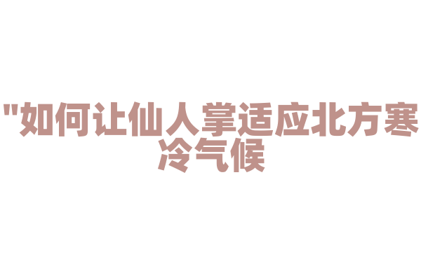 "如何让仙人掌适应北方寒冷气候？"